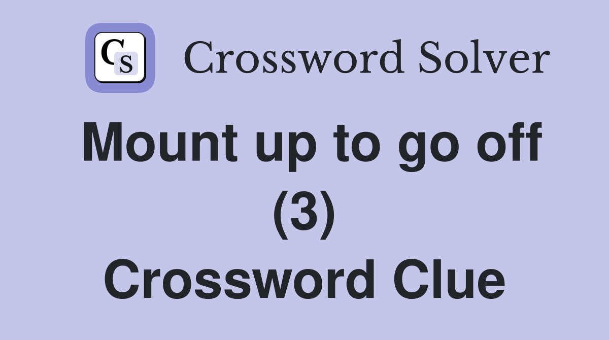 Mount up to go off (3) Crossword Clue Answers Crossword Solver